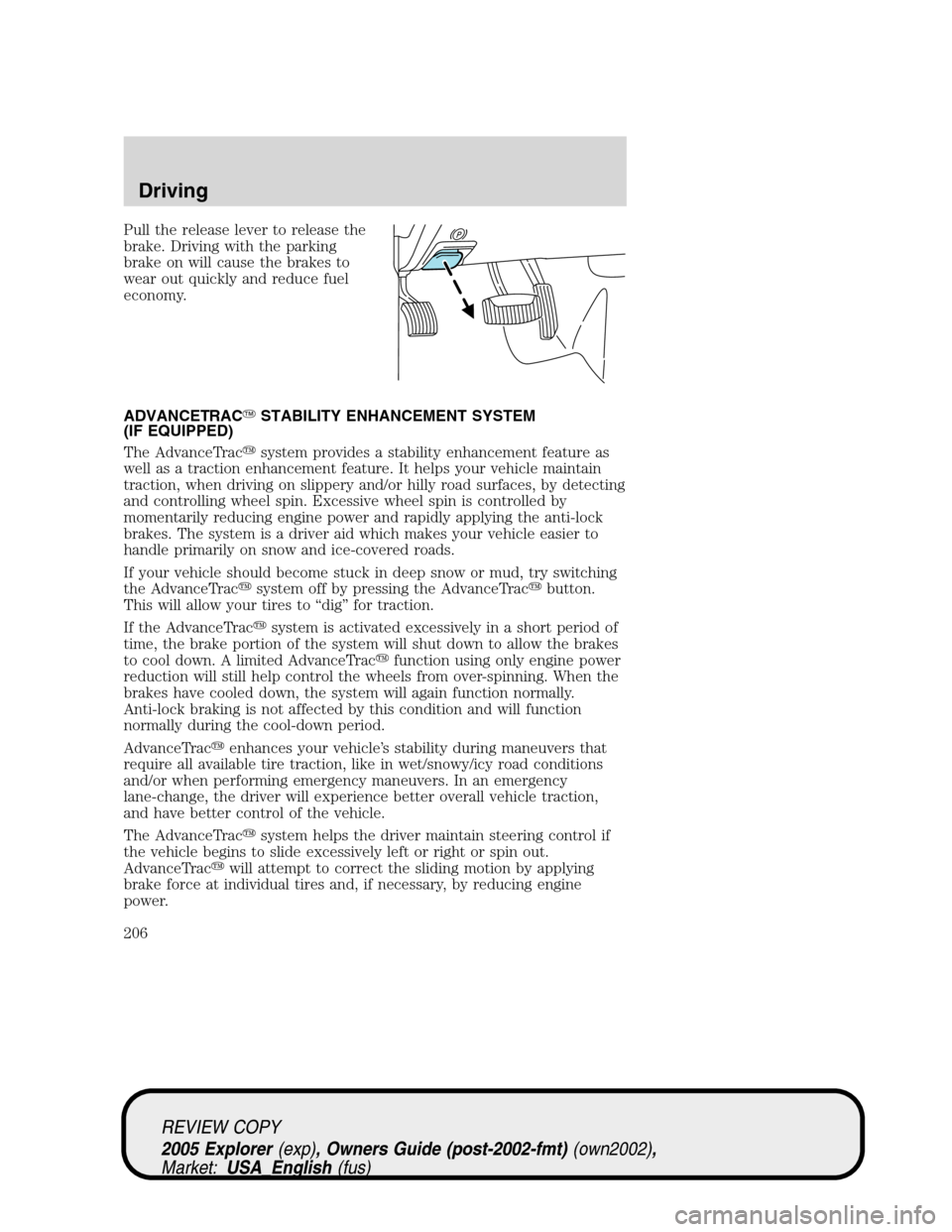 FORD EXPLORER 2005 3.G Owners Manual Pull the release lever to release the
brake. Driving with the parking
brake on will cause the brakes to
wear out quickly and reduce fuel
economy.
ADVANCETRACSTABILITY ENHANCEMENT SYSTEM
(IF EQUIPPED)