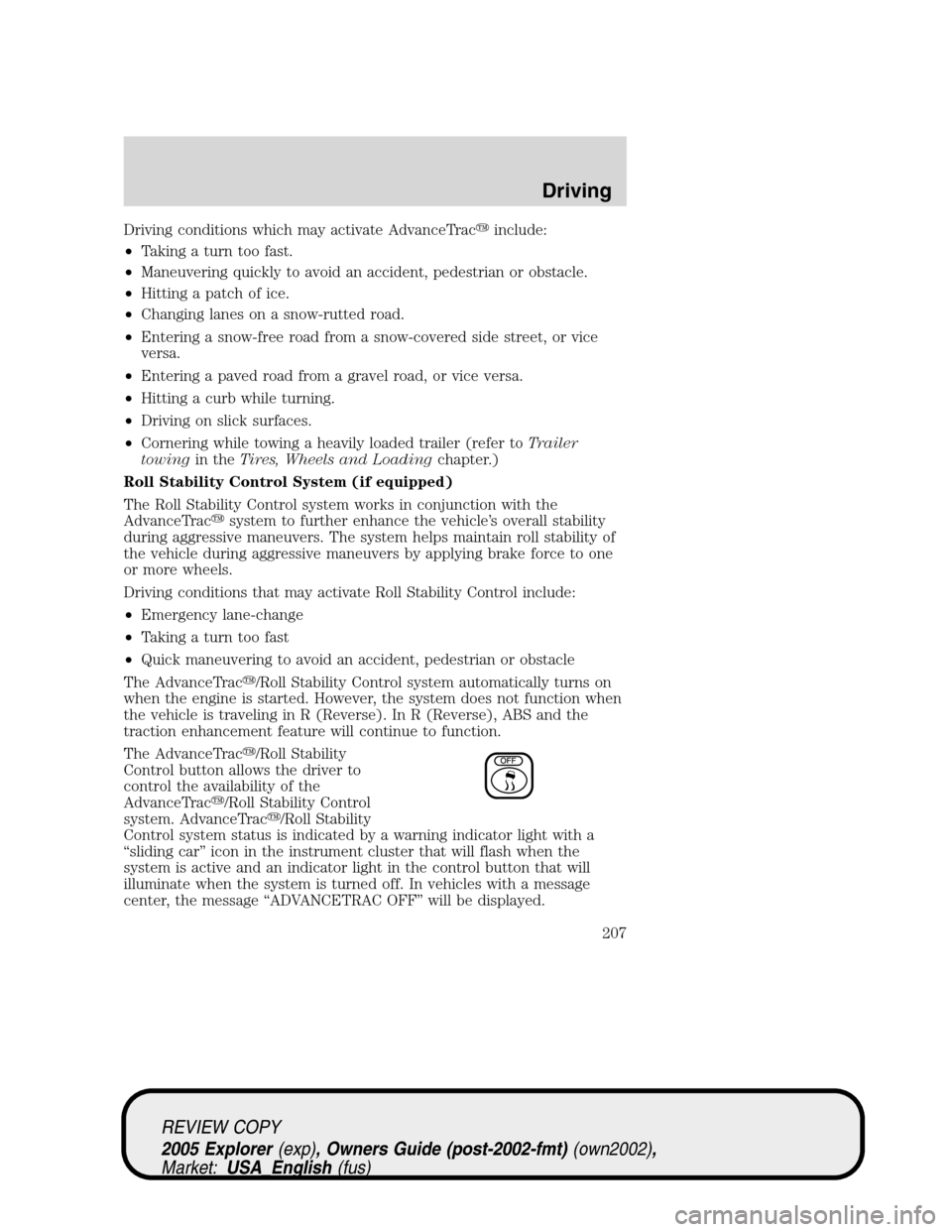 FORD EXPLORER 2005 3.G Owners Manual Driving conditions which may activate AdvanceTracinclude:
•Taking a turn too fast.
•Maneuvering quickly to avoid an accident, pedestrian or obstacle.
•Hitting a patch of ice.
•Changing lanes 