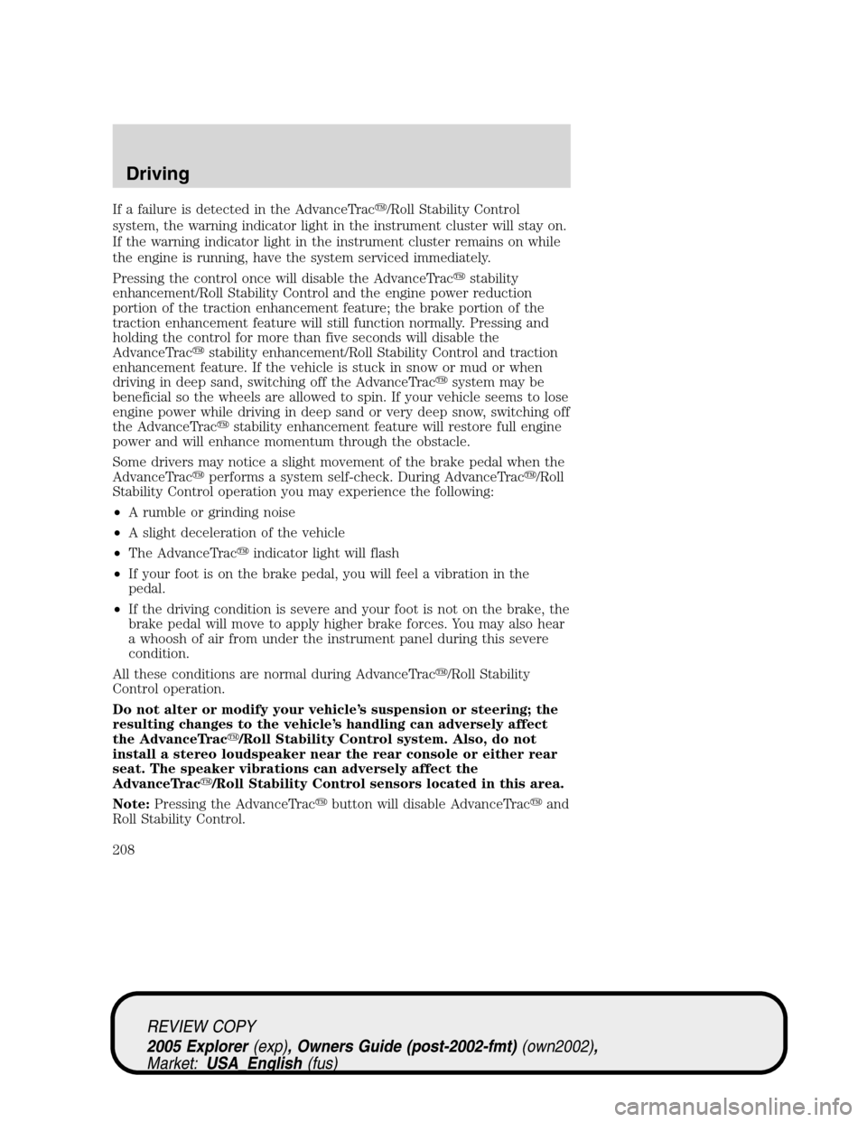 FORD EXPLORER 2005 3.G Owners Manual If a failure is detected in the AdvanceTrac/Roll Stability Control
system, the warning indicator light in the instrument cluster will stay on.
If the warning indicator light in the instrument cluster