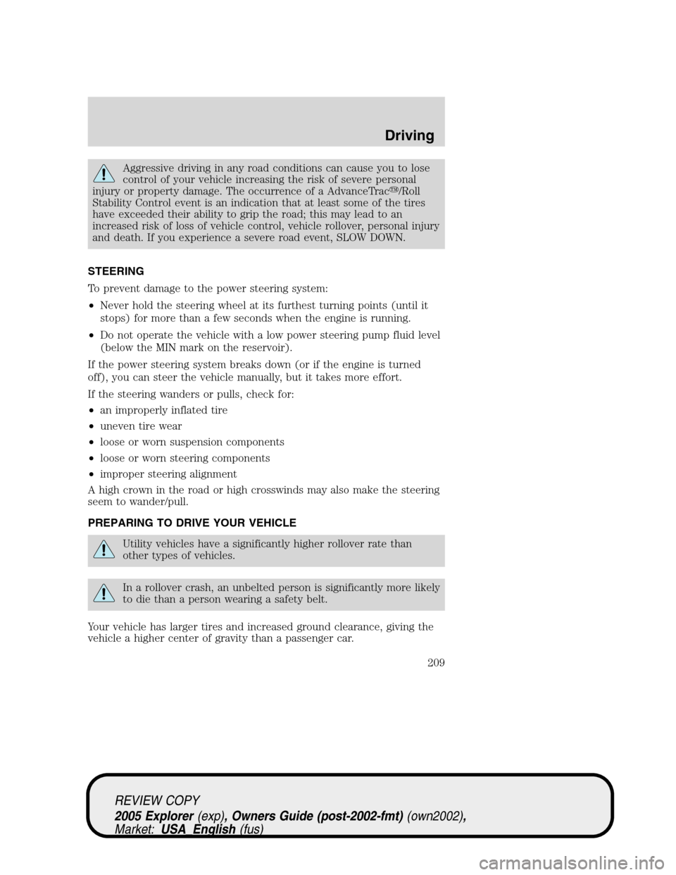 FORD EXPLORER 2005 3.G Owners Manual Aggressive driving in any road conditions can cause you to lose
control of your vehicle increasing the risk of severe personal
injury or property damage. The occurrence of a AdvanceTrac/Roll
Stabilit