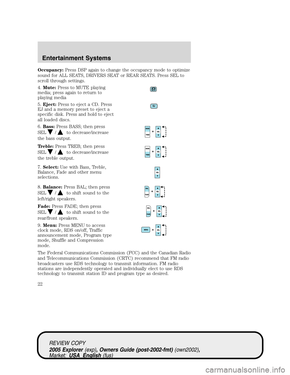 FORD EXPLORER 2005 3.G Owners Manual Occupancy:Press DSP again to change the occupancy mode to optimize
sound for ALL SEATS, DRIVERS SEAT or REAR SEATS. Press SEL to
scroll through settings.
4.Mute:Press to MUTE playing
media; press agai FORD EXPLORER 2005 3.G Owners Manual Occupancy:Press DSP again to change the occupancy mode to optimize
sound for ALL SEATS, DRIVERS SEAT or REAR SEATS. Press SEL to
scroll through settings.
4.Mute:Press to MUTE playing
media; press agai