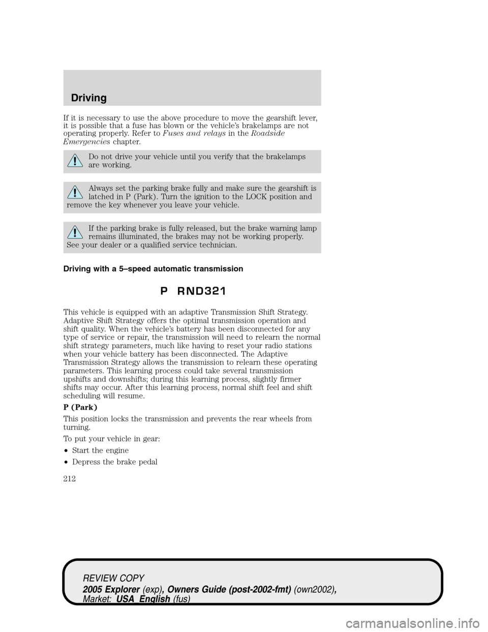 FORD EXPLORER 2005 3.G Owners Manual If it is necessary to use the above procedure to move the gearshift lever,
it is possible that a fuse has blown or the vehicle’s brakelamps are not
operating properly. Refer toFuses and relaysin the