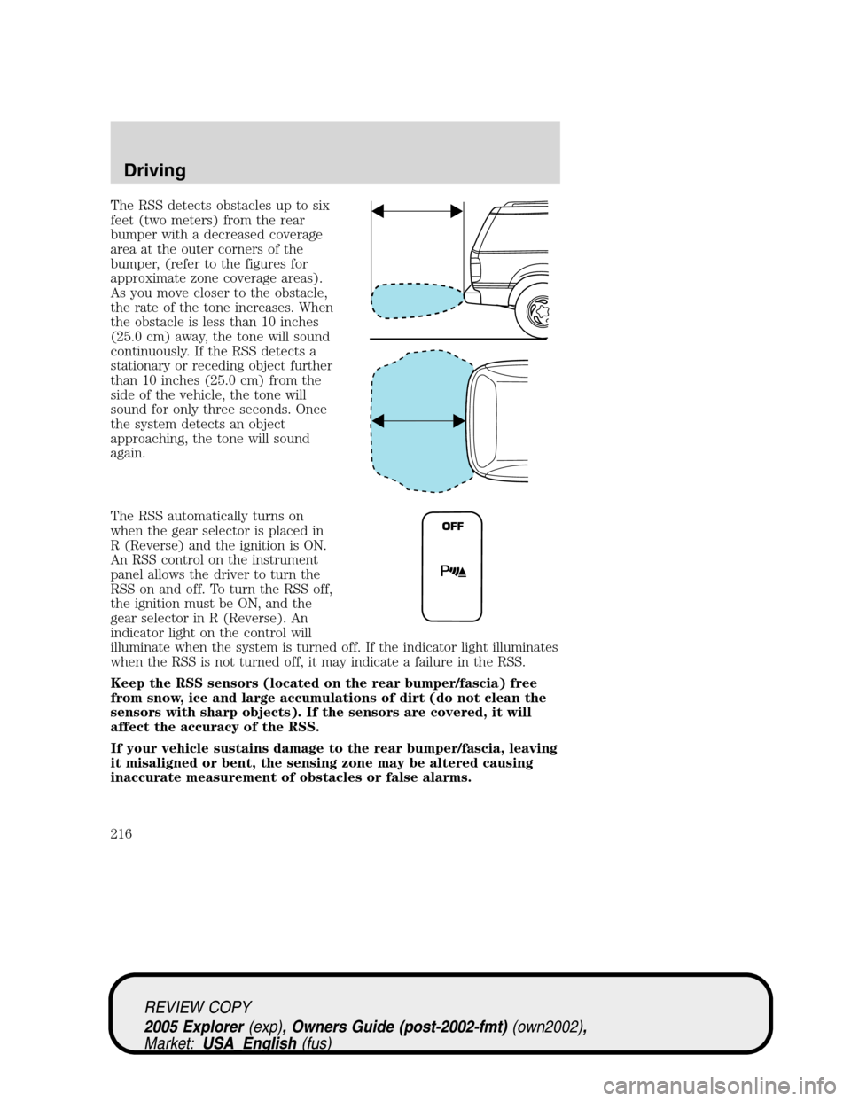 FORD EXPLORER 2005 3.G Owners Manual The RSS detects obstacles up to six
feet (two meters) from the rear
bumper with a decreased coverage
area at the outer corners of the
bumper, (refer to the figures for
approximate zone coverage areas)
