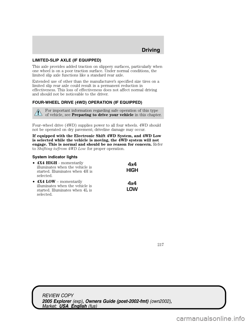 FORD EXPLORER 2005 3.G User Guide LIMITED-SLIP AXLE (IF EQUIPPED)
This axle provides added traction on slippery surfaces, particularly when
one wheel is on a poor traction surface. Under normal conditions, the
limited slip axle functi