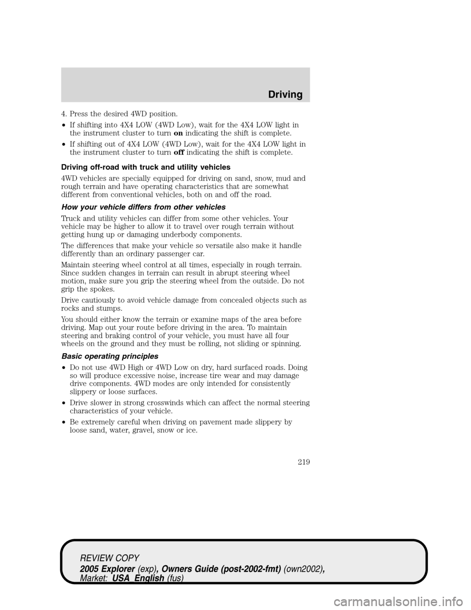 FORD EXPLORER 2005 3.G Owners Manual 4. Press the desired 4WD position.
•If shifting into 4X4 LOW (4WD Low), wait for the 4X4 LOW light in
the instrument cluster to turnonindicating the shift is complete.
•If shifting out of 4X4 LOW 