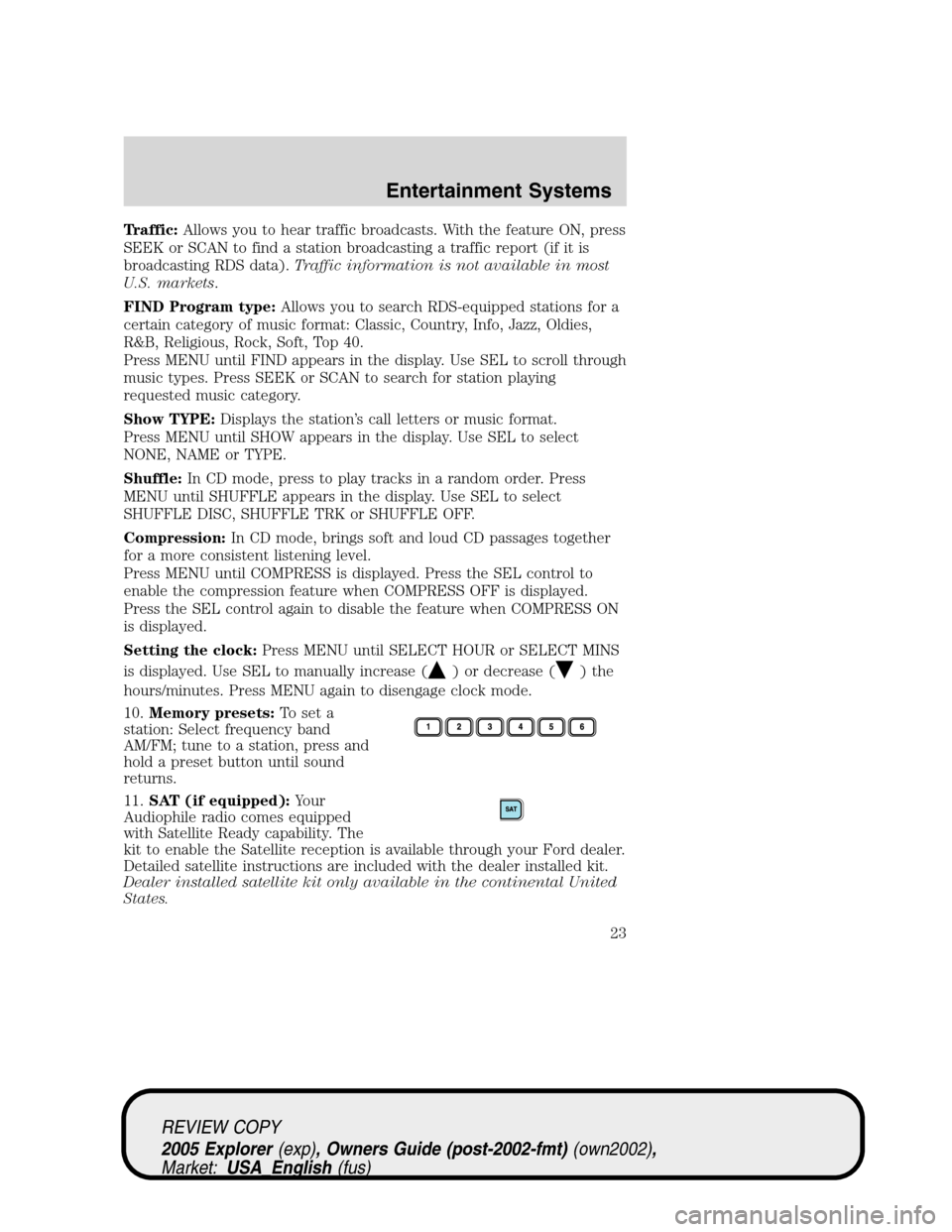 FORD EXPLORER 2005 3.G Owners Manual Traffic:Allows you to hear traffic broadcasts. With the feature ON, press
SEEK or SCAN to find a station broadcasting a traffic report (if it is
broadcasting RDS data).Traffic information is not avail FORD EXPLORER 2005 3.G Owners Manual Traffic:Allows you to hear traffic broadcasts. With the feature ON, press
SEEK or SCAN to find a station broadcasting a traffic report (if it is
broadcasting RDS data).Traffic information is not avail