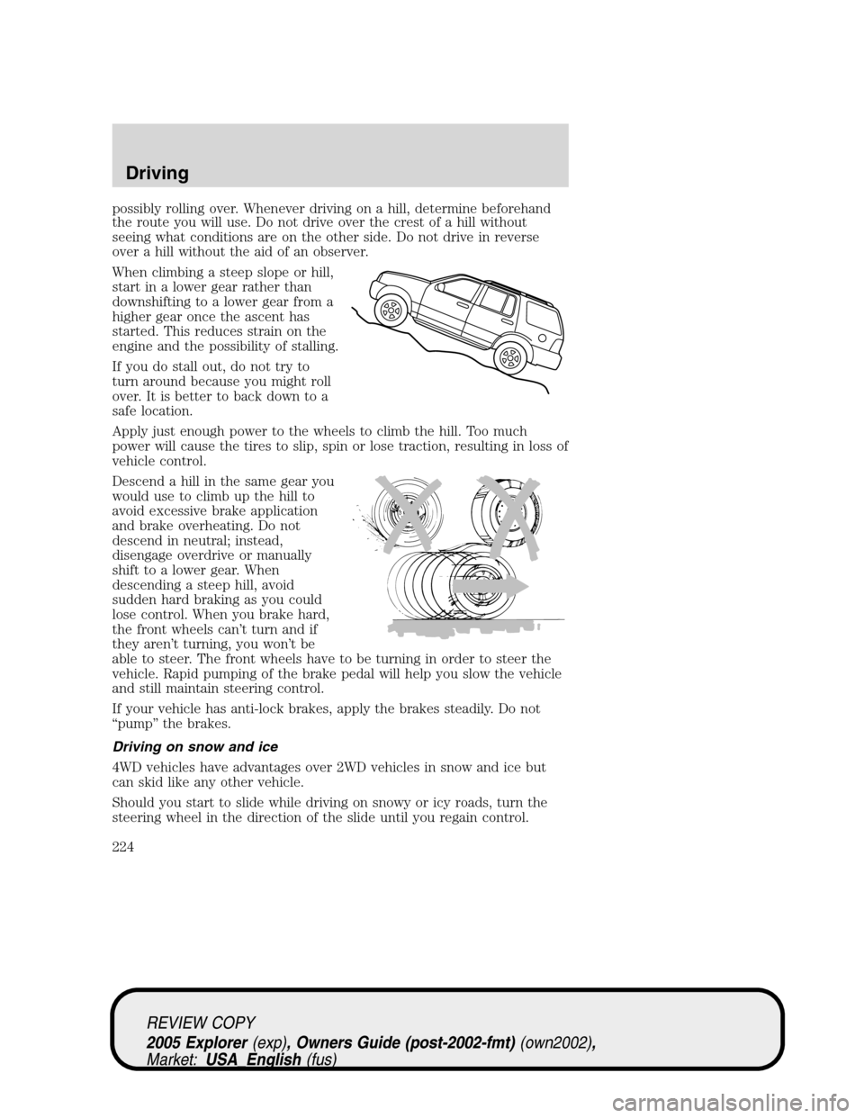 FORD EXPLORER 2005 3.G Owners Manual possibly rolling over. Whenever driving on a hill, determine beforehand
the route you will use. Do not drive over the crest of a hill without
seeing what conditions are on the other side. Do not drive