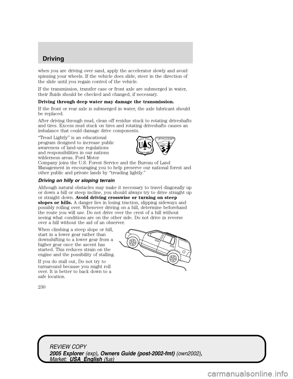 FORD EXPLORER 2005 3.G Owners Manual when you are driving over sand, apply the accelerator slowly and avoid
spinning your wheels. If the vehicle does slide, steer in the direction of
the slide until you regain control of the vehicle.
If 