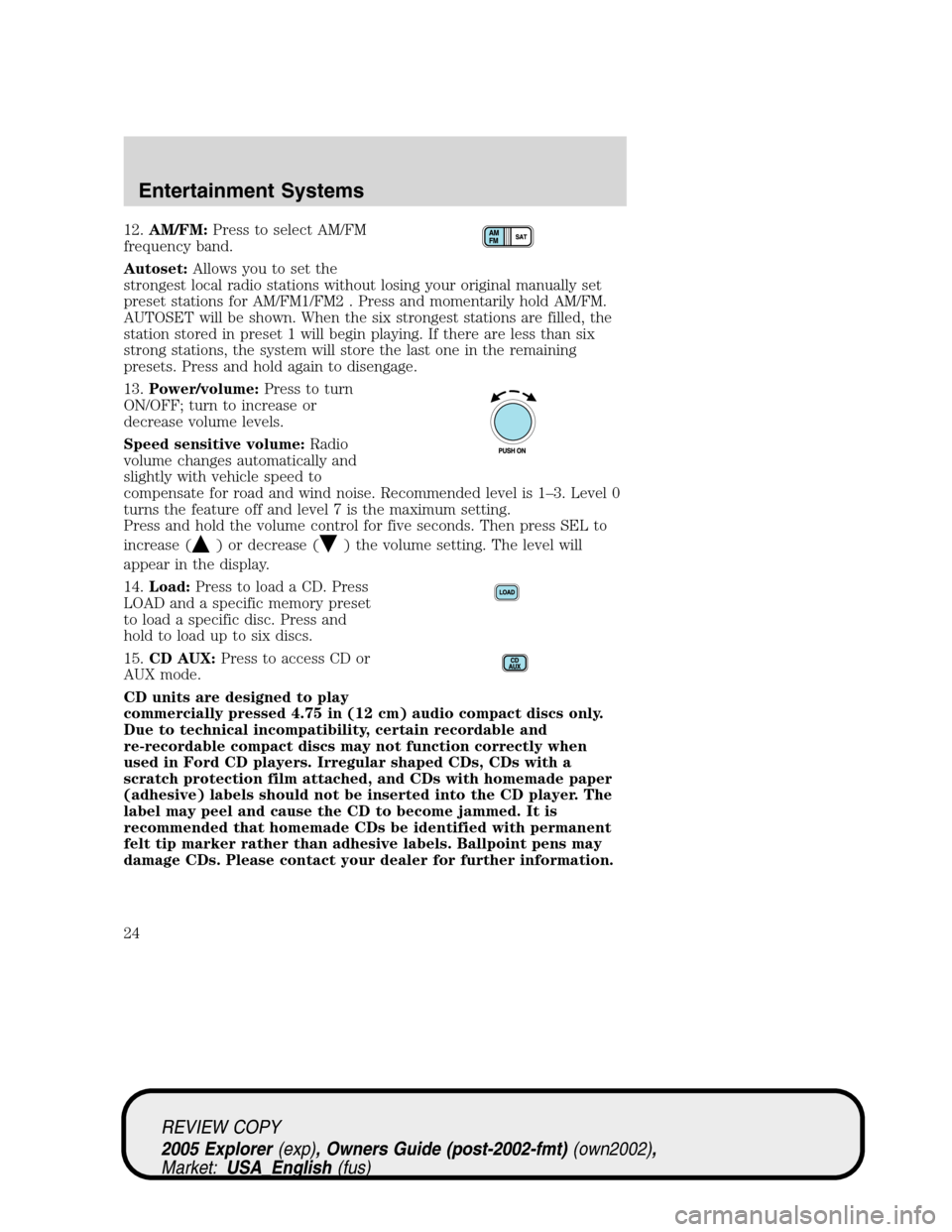 FORD EXPLORER 2005 3.G Owners Manual 12.AM/FM:Press to select AM/FM
frequency band.
Autoset:Allows you to set the
strongest local radio stations without losing your original manually set
preset stations for AM/FM1/FM2 . Press and momenta FORD EXPLORER 2005 3.G Owners Manual 12.AM/FM:Press to select AM/FM
frequency band.
Autoset:Allows you to set the
strongest local radio stations without losing your original manually set
preset stations for AM/FM1/FM2 . Press and momenta