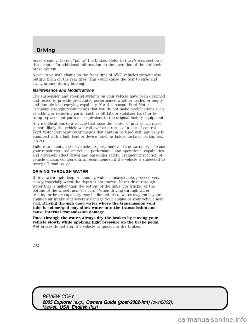 FORD EXPLORER 2005 3.G Owners Manual brake steadily. Do not “pump” the brakes. Refer to theBrakessection of
this chapter for additional information on the operation of the anti-lock
brake system.
Never drive with chains on the front 