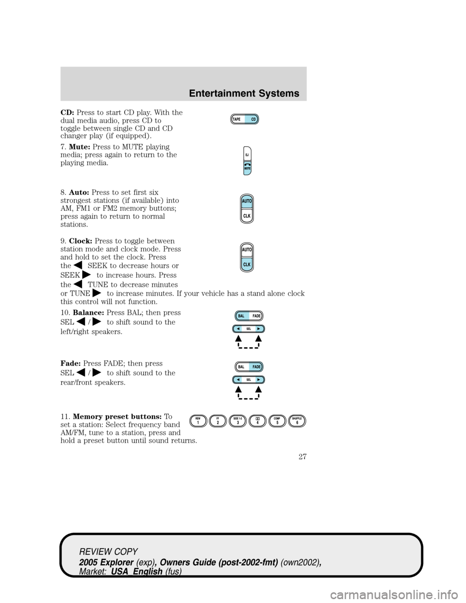 FORD EXPLORER 2005 3.G Owners Manual CD:Press to start CD play. With the
dual media audio, press CD to
toggle between single CD and CD
changer play (if equipped).
7.Mute:Press to MUTE playing
media; press again to return to the
playing m