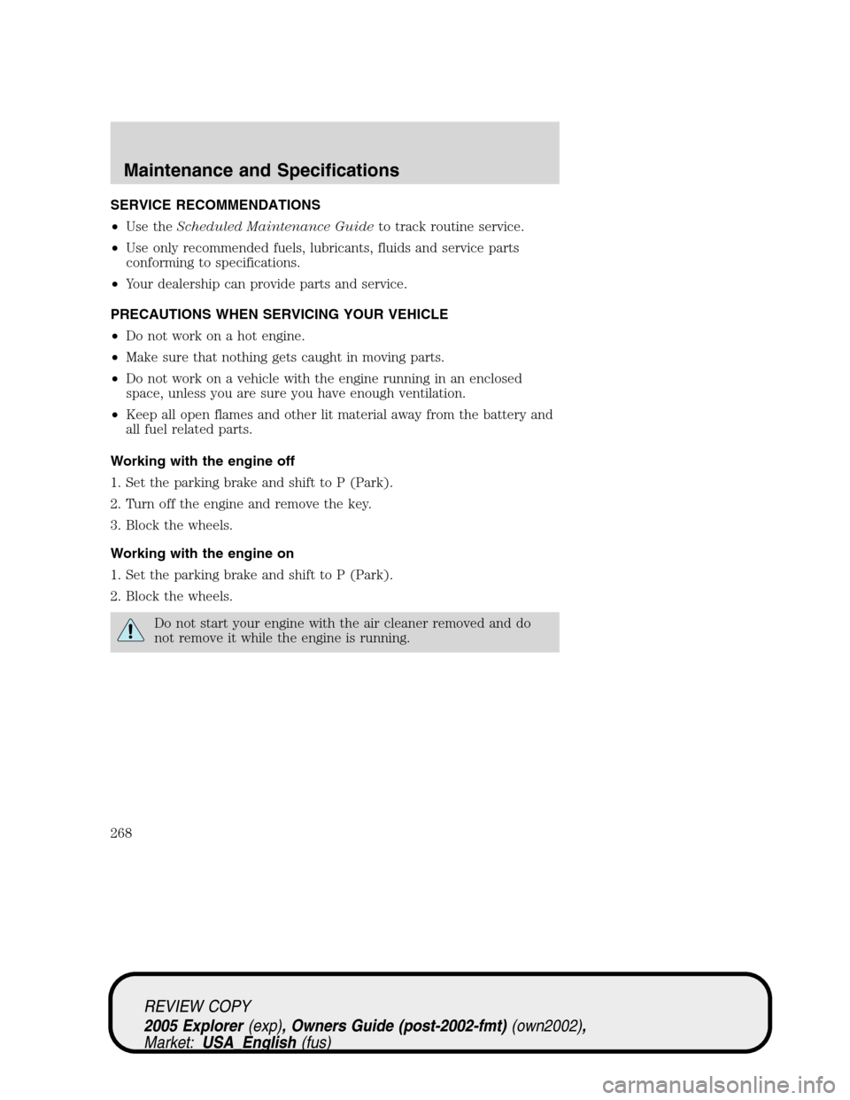 FORD EXPLORER 2005 3.G Owners Manual SERVICE RECOMMENDATIONS
•Use theScheduled Maintenance Guideto track routine service.
•Use only recommended fuels, lubricants, fluids and service parts
conforming to specifications.
•Your dealers