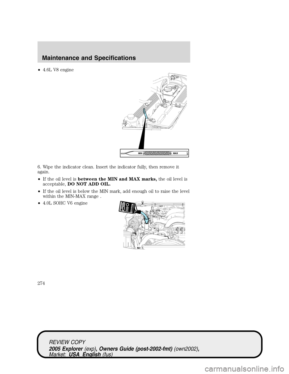 FORD EXPLORER 2005 3.G Owners Manual •4.6L V8 engine
6. Wipe the indicator clean. Insert the indicator fully, then remove it
again.
•If the oil level isbetween the MIN and MAX marks,the oil level is
acceptable,DO NOT ADD OIL.
•If t FORD EXPLORER 2005 3.G Owners Manual •4.6L V8 engine
6. Wipe the indicator clean. Insert the indicator fully, then remove it
again.
•If the oil level isbetween the MIN and MAX marks,the oil level is
acceptable,DO NOT ADD OIL.
•If t