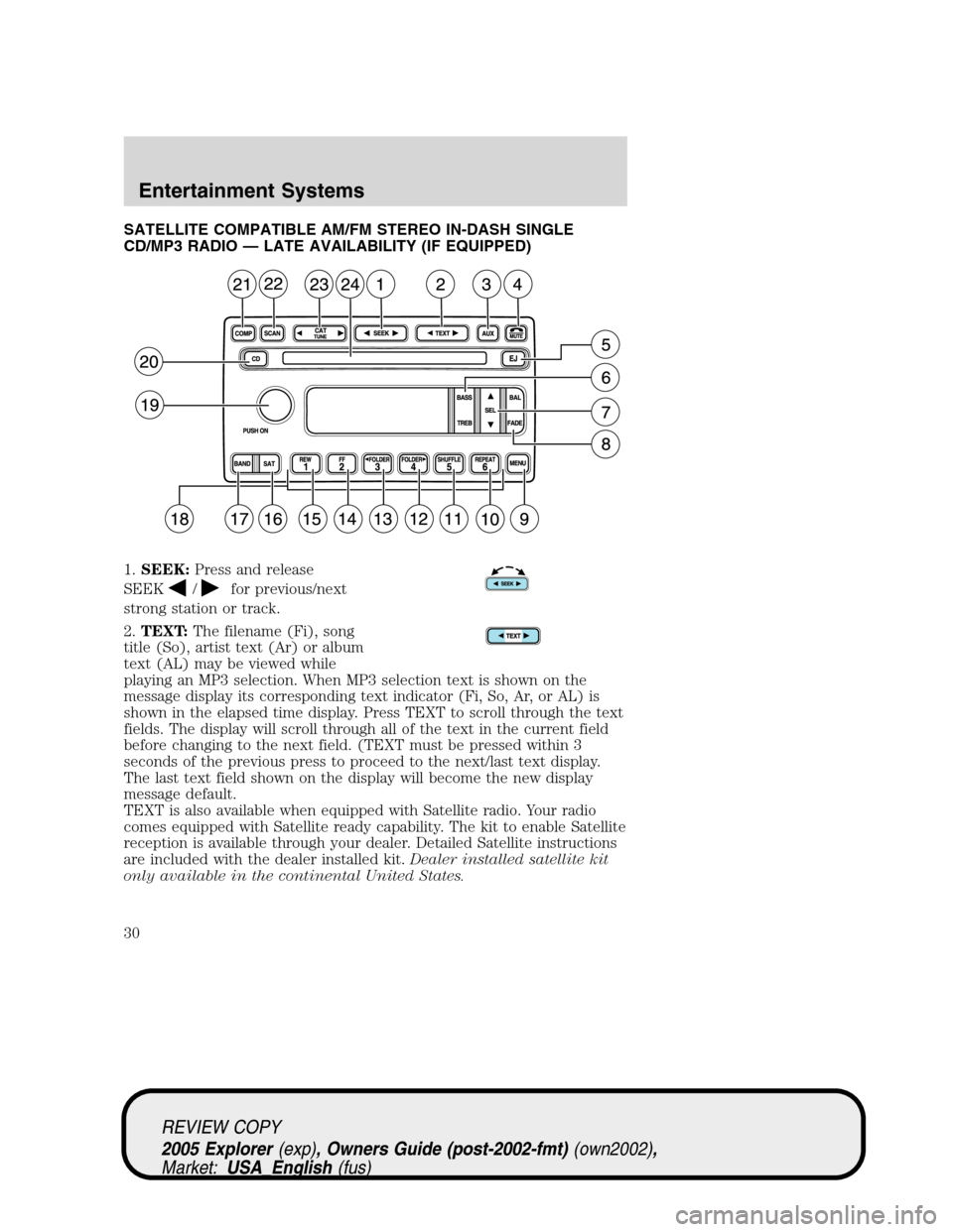 FORD EXPLORER 2005 3.G Owners Manual SATELLITE COMPATIBLE AM/FM STEREO IN-DASH SINGLE
CD/MP3 RADIO — LATE AVAILABILITY (IF EQUIPPED)
1.SEEK:Press and release
SEEK
/for previous/next
strong station or track.
2.TEXT:The filename (Fi), so