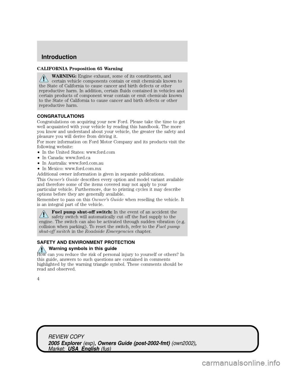 FORD EXPLORER 2005 3.G Owners Manual CALIFORNIA Proposition 65 Warning
WARNING:Engine exhaust, some of its constituents, and
certain vehicle components contain or emit chemicals known to
the State of California to cause cancer and birth 