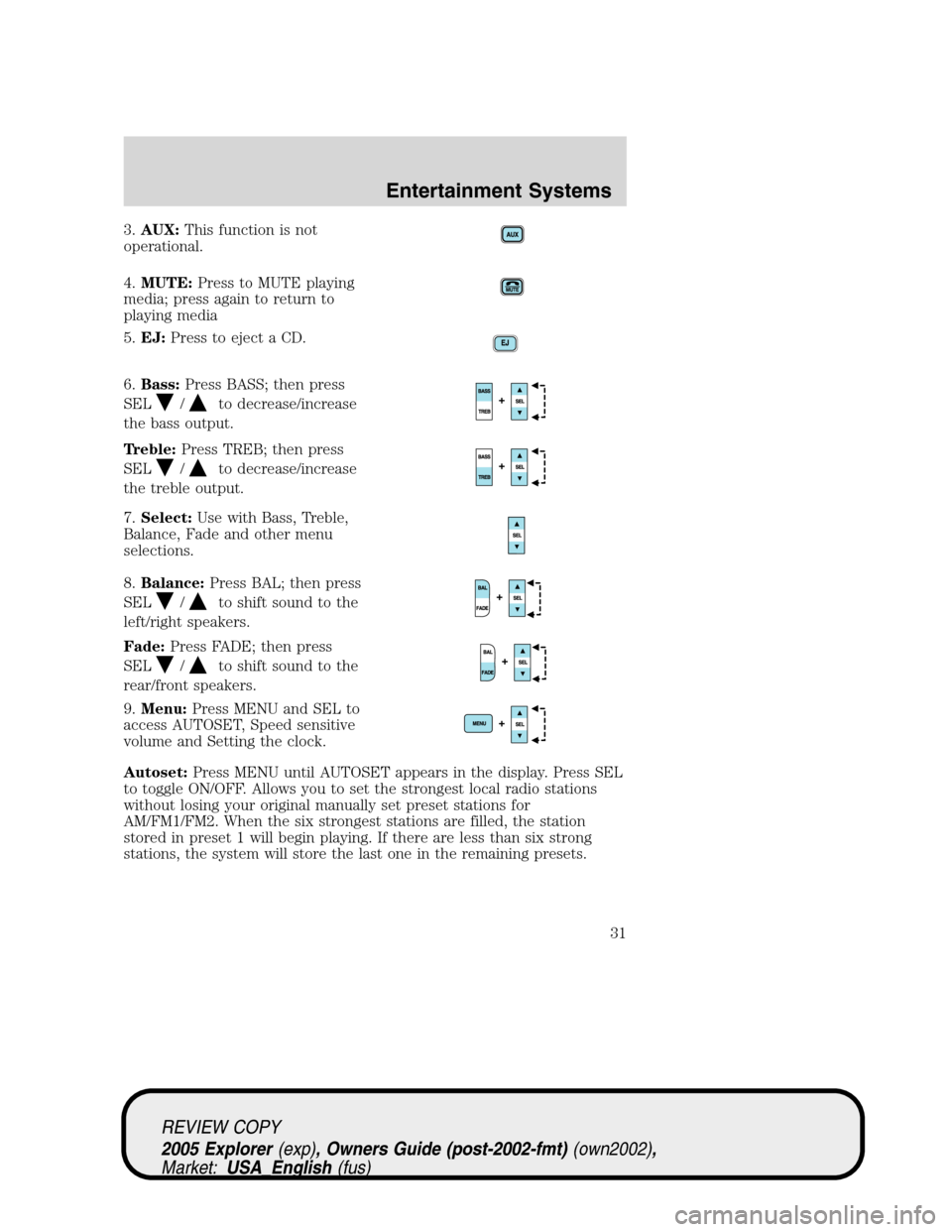 FORD EXPLORER 2005 3.G Owners Manual 3.AUX:This function is not
operational.
4.MUTE:Press to MUTE playing
media; press again to return to
playing media
5.EJ:Press to eject a CD.
6.Bass:Press BASS; then press
SEL
/to decrease/increase
the FORD EXPLORER 2005 3.G Owners Manual 3.AUX:This function is not
operational.
4.MUTE:Press to MUTE playing
media; press again to return to
playing media
5.EJ:Press to eject a CD.
6.Bass:Press BASS; then press
SEL
/to decrease/increase
the