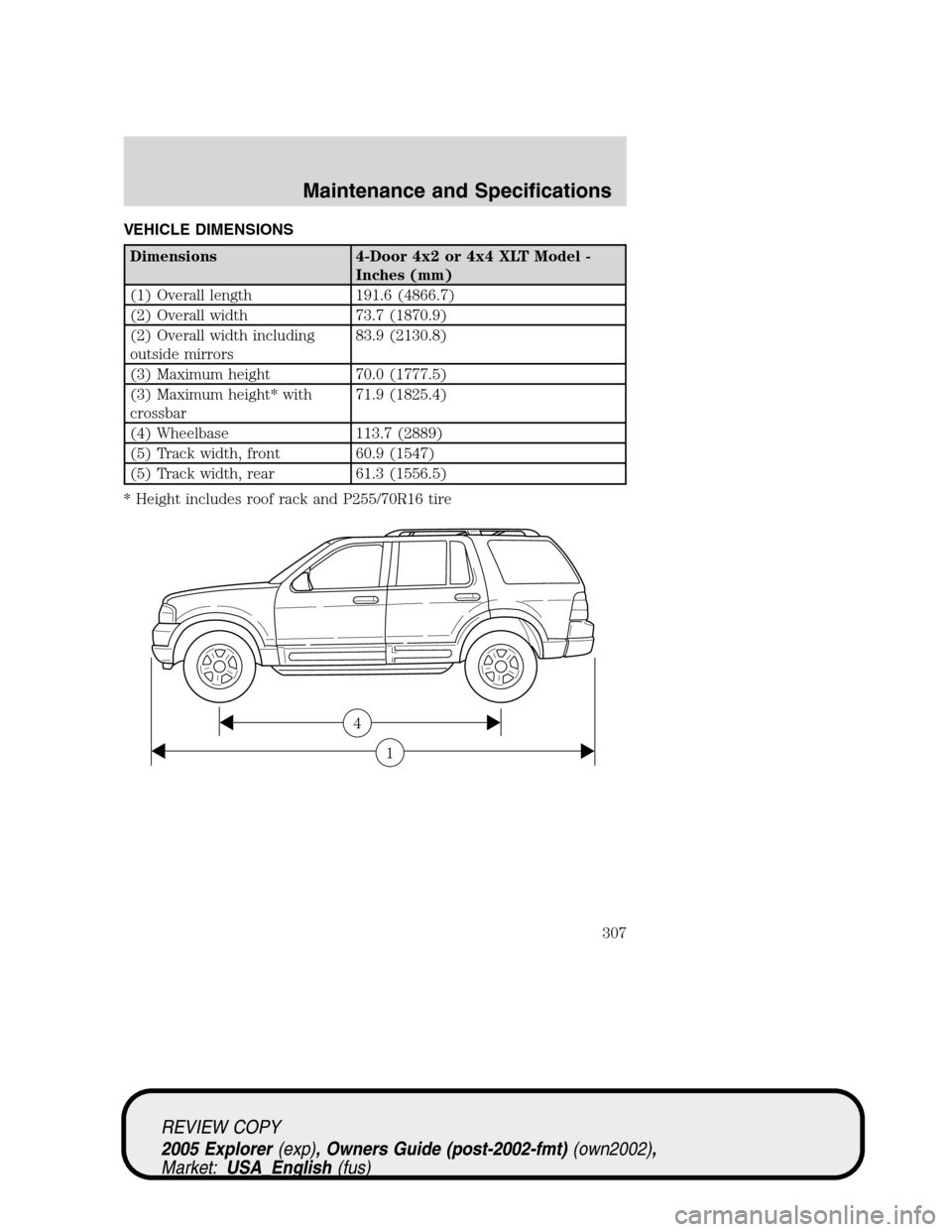 FORD EXPLORER 2005 3.G Owners Manual VEHICLE DIMENSIONS
Dimensions 4-Door 4x2 or 4x4 XLT Model -
Inches (mm)
(1) Overall length 191.6 (4866.7)
(2) Overall width 73.7 (1870.9)
(2) Overall width including
outside mirrors83.9 (2130.8)
(3) M