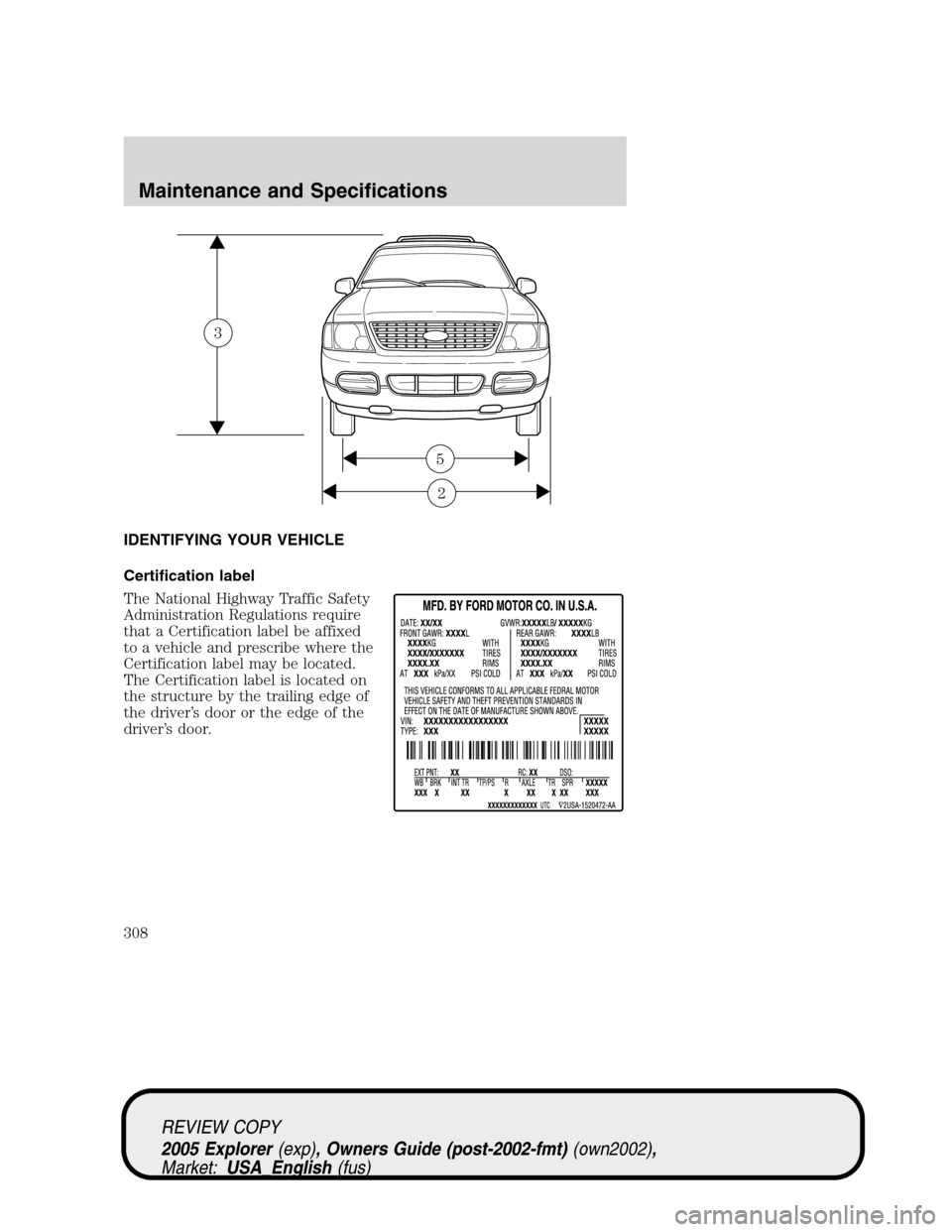 FORD EXPLORER 2005 3.G Owners Manual IDENTIFYING YOUR VEHICLE
Certification label
The National Highway Traffic Safety
Administration Regulations require
that a Certification label be affixed
to a vehicle and prescribe where the
Certifica