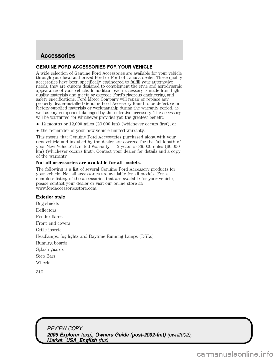 FORD EXPLORER 2005 3.G Owners Manual GENUINE FORD ACCESSORIES FOR YOUR VEHICLE
A wide selection of Genuine Ford Accessories are available for your vehicle
through your local authorized Ford or Ford of Canada dealer. These quality
accesso