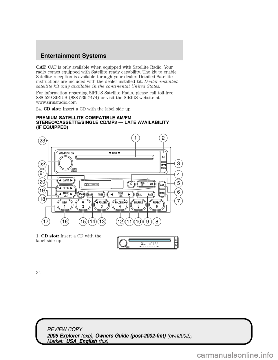 FORD EXPLORER 2005 3.G Owners Guide CAT:CAT is only available when equipped with Satellite Radio. Your
radio comes equipped with Satellite ready capability. The kit to enable
Satellite reception is available through your dealer. Detaile FORD EXPLORER 2005 3.G Owners Guide CAT:CAT is only available when equipped with Satellite Radio. Your
radio comes equipped with Satellite ready capability. The kit to enable
Satellite reception is available through your dealer. Detaile