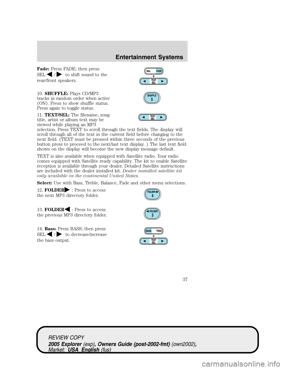 FORD EXPLORER 2005 3.G Owners Guide Fade:Press FADE; then press
SEL
/to shift sound to the
rear/front speakers.
10.SHUFFLE:Plays CD/MP3
tracks in random order when active
(ON). Press to show shuffle status.
Press again to toggle status. FORD EXPLORER 2005 3.G Owners Guide Fade:Press FADE; then press
SEL
/to shift sound to the
rear/front speakers.
10.SHUFFLE:Plays CD/MP3
tracks in random order when active
(ON). Press to show shuffle status.
Press again to toggle status.