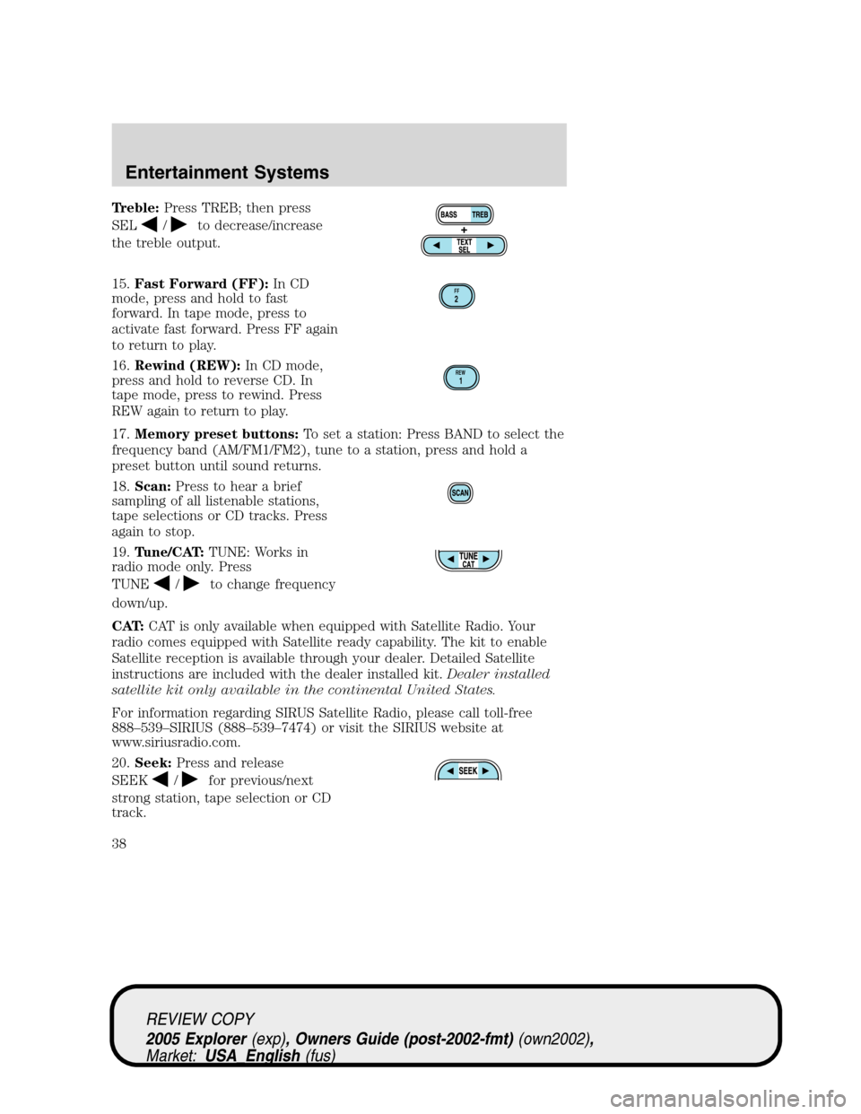 FORD EXPLORER 2005 3.G Owners Guide Treble:Press TREB; then press
SEL
/to decrease/increase
the treble output.
15.Fast Forward (FF):In CD
mode, press and hold to fast
forward. In tape mode, press to
activate fast forward. Press FF again