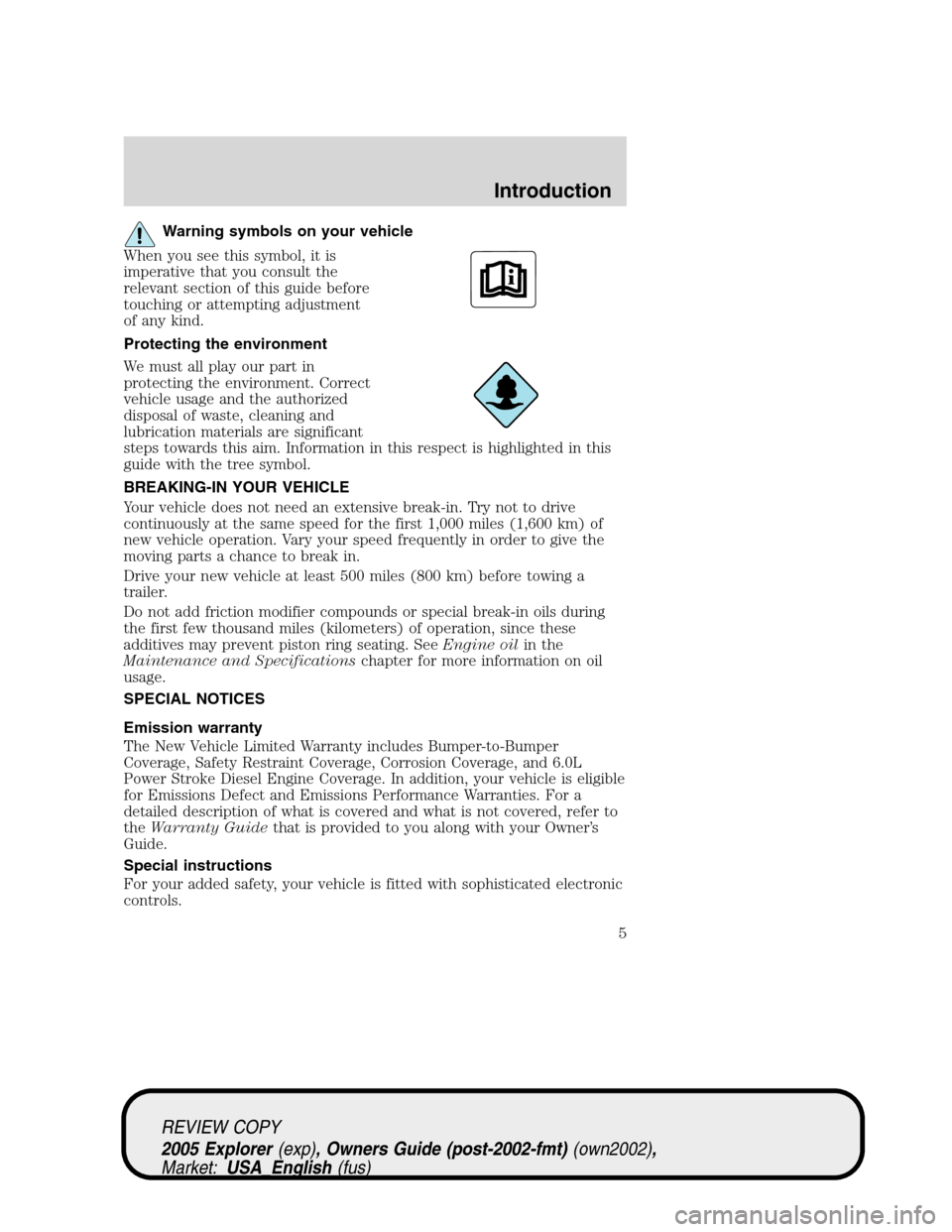 FORD EXPLORER 2005 3.G Owners Manual Warning symbols on your vehicle
When you see this symbol, it is
imperative that you consult the
relevant section of this guide before
touching or attempting adjustment
of any kind.
Protecting the envi FORD EXPLORER 2005 3.G Owners Manual Warning symbols on your vehicle
When you see this symbol, it is
imperative that you consult the
relevant section of this guide before
touching or attempting adjustment
of any kind.
Protecting the envi