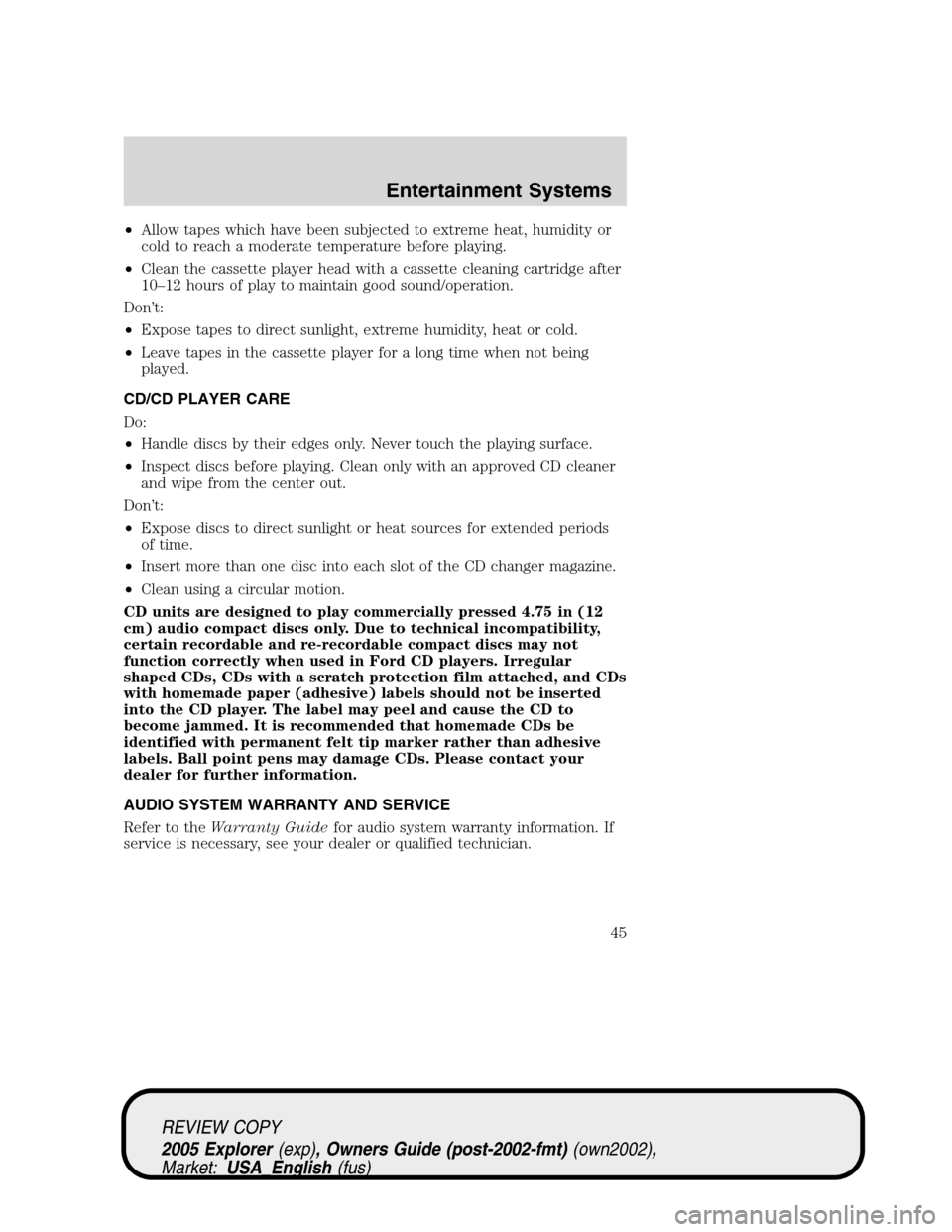 FORD EXPLORER 2005 3.G Service Manual •Allow tapes which have been subjected to extreme heat, humidity or
cold to reach a moderate temperature before playing.
•Clean the cassette player head with a cassette cleaning cartridge after
10 FORD EXPLORER 2005 3.G Service Manual •Allow tapes which have been subjected to extreme heat, humidity or
cold to reach a moderate temperature before playing.
•Clean the cassette player head with a cassette cleaning cartridge after
10