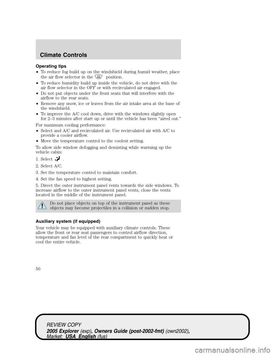 FORD EXPLORER 2005 3.G Service Manual Operating tips
•To reduce fog build up on the windshield during humid weather, place
the air flow selector in the
position.
•To reduce humidity build up inside the vehicle, do not drive with the
a FORD EXPLORER 2005 3.G Service Manual Operating tips
•To reduce fog build up on the windshield during humid weather, place
the air flow selector in the
position.
•To reduce humidity build up inside the vehicle, do not drive with the
a
