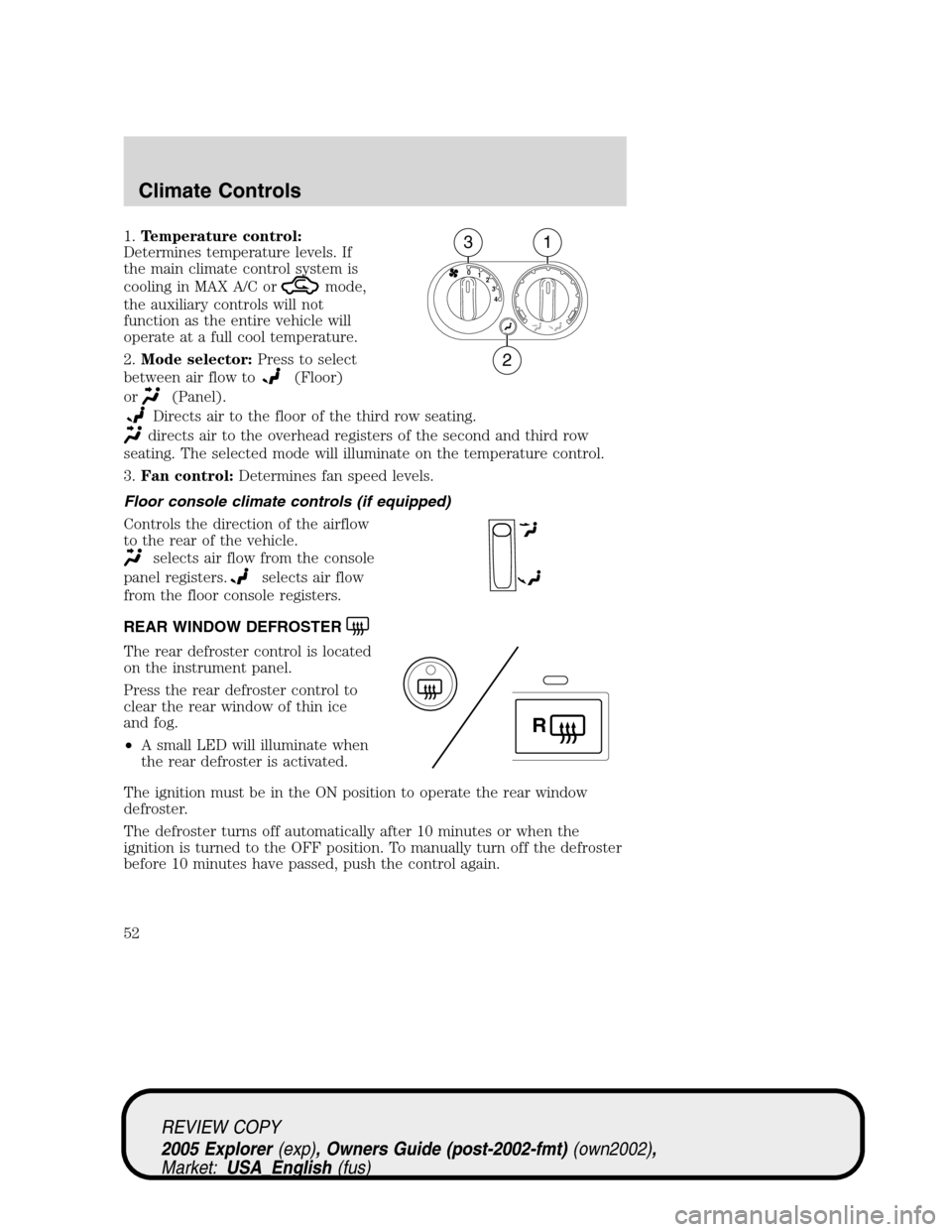 FORD EXPLORER 2005 3.G Workshop Manual 1.Temperature control:
Determines temperature levels. If
the main climate control system is
cooling in MAX A/C or
mode,
the auxiliary controls will not
function as the entire vehicle will
operate at a FORD EXPLORER 2005 3.G Workshop Manual 1.Temperature control:
Determines temperature levels. If
the main climate control system is
cooling in MAX A/C or
mode,
the auxiliary controls will not
function as the entire vehicle will
operate at a