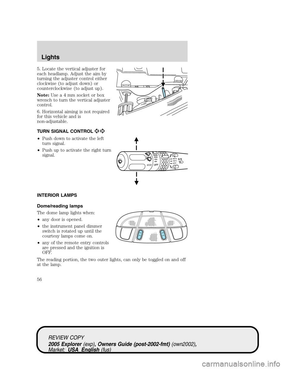 FORD EXPLORER 2005 3.G Workshop Manual 5. Locate the vertical adjuster for
each headlamp. Adjust the aim by
turning the adjuster control either
clockwise (to adjust down) or
counterclockwise (to adjust up).
Note:Usea4mmsocket or box
wrench FORD EXPLORER 2005 3.G Workshop Manual 5. Locate the vertical adjuster for
each headlamp. Adjust the aim by
turning the adjuster control either
clockwise (to adjust down) or
counterclockwise (to adjust up).
Note:Usea4mmsocket or box
wrench