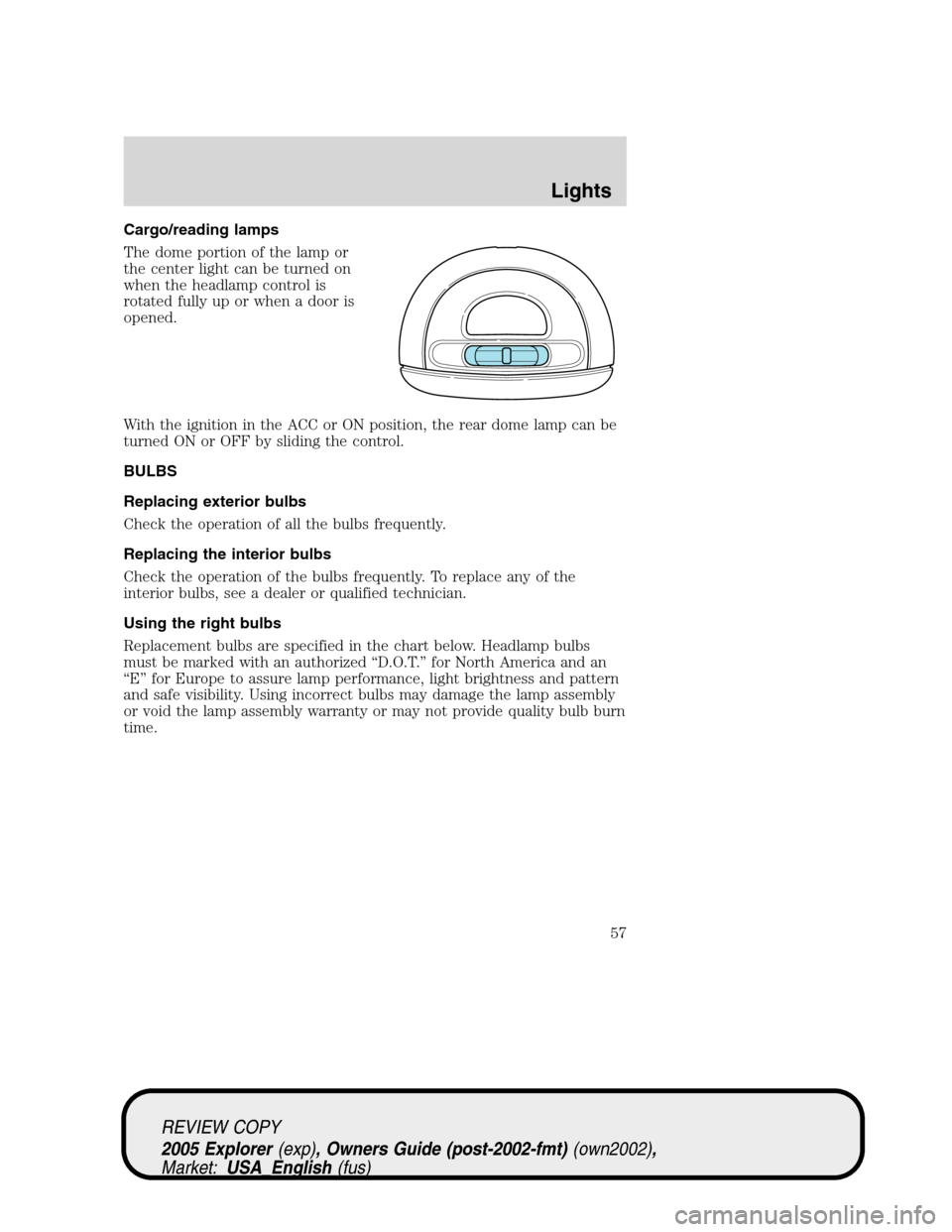 FORD EXPLORER 2005 3.G Workshop Manual Cargo/reading lamps
The dome portion of the lamp or
the center light can be turned on
when the headlamp control is
rotated fully up or when a door is
opened.
With the ignition in the ACC or ON positio FORD EXPLORER 2005 3.G Workshop Manual Cargo/reading lamps
The dome portion of the lamp or
the center light can be turned on
when the headlamp control is
rotated fully up or when a door is
opened.
With the ignition in the ACC or ON positio