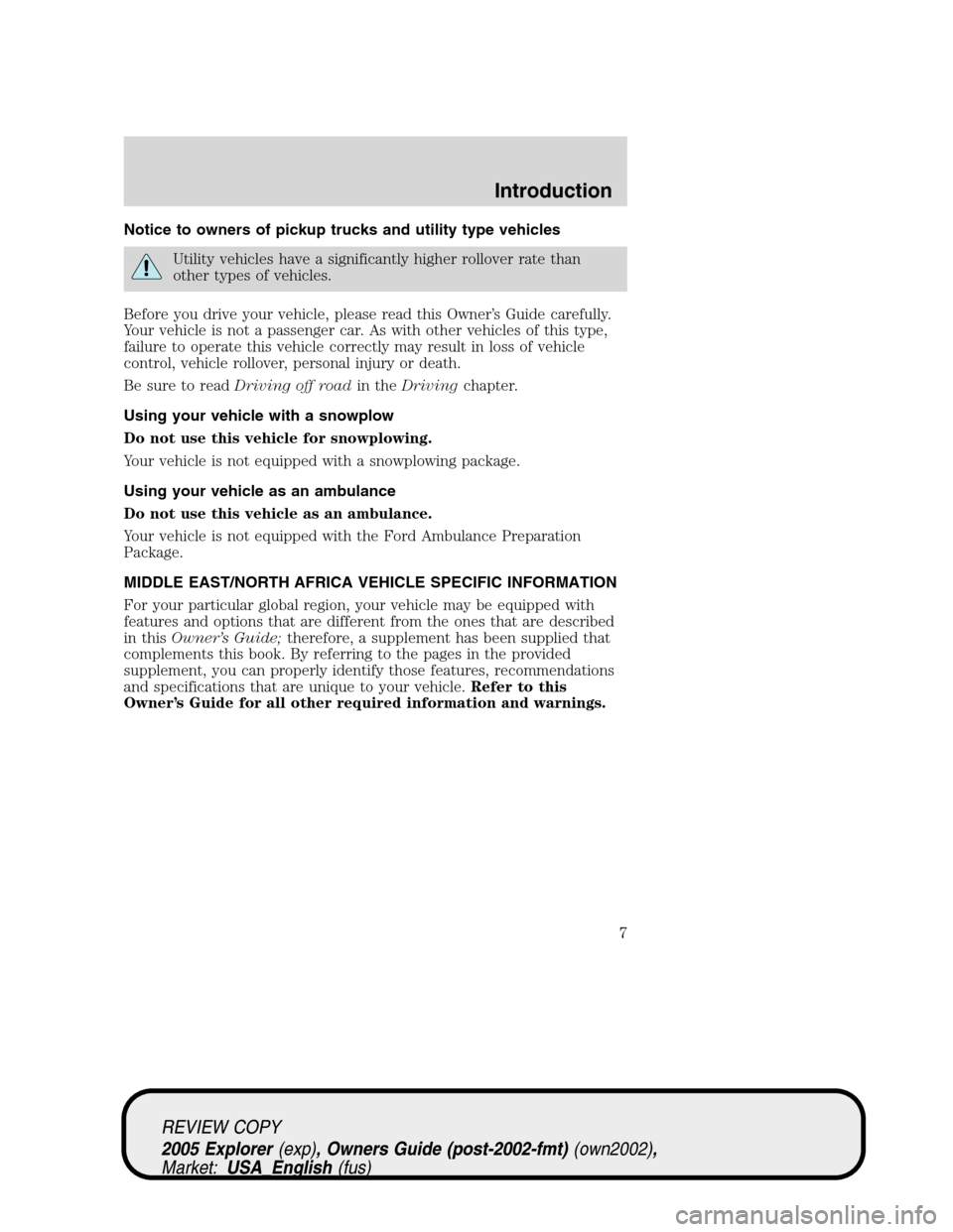 FORD EXPLORER 2005 3.G Owners Manual Notice to owners of pickup trucks and utility type vehicles
Utility vehicles have a significantly higher rollover rate than
other types of vehicles.
Before you drive your vehicle, please read this Own