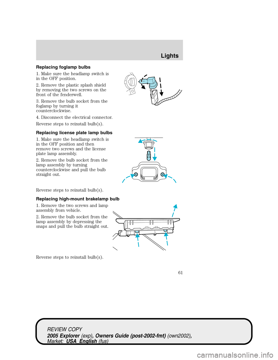 FORD EXPLORER 2005 3.G Repair Manual Replacing foglamp bulbs
1. Make sure the headlamp switch is
in the OFF position.
2. Remove the plastic splash shield
by removing the two screws on the
front of the fenderwell.
3. Remove the bulb socke FORD EXPLORER 2005 3.G Repair Manual Replacing foglamp bulbs
1. Make sure the headlamp switch is
in the OFF position.
2. Remove the plastic splash shield
by removing the two screws on the
front of the fenderwell.
3. Remove the bulb socke