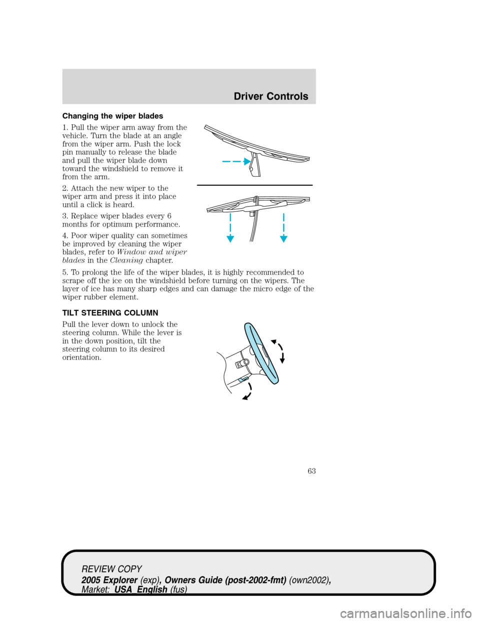 FORD EXPLORER 2005 3.G Owners Manual Changing the wiper blades
1. Pull the wiper arm away from the
vehicle. Turn the blade at an angle
from the wiper arm. Push the lock
pin manually to release the blade
and pull the wiper blade down
towa