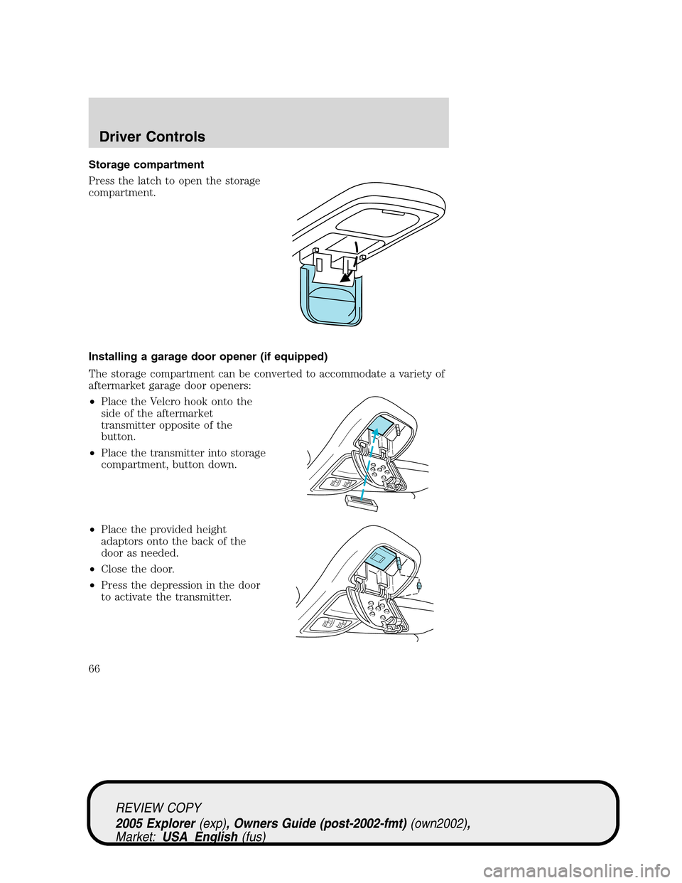 FORD EXPLORER 2005 3.G Repair Manual Storage compartment
Press the latch to open the storage
compartment.
Installing a garage door opener (if equipped)
The storage compartment can be converted to accommodate a variety of
aftermarket gara FORD EXPLORER 2005 3.G Repair Manual Storage compartment
Press the latch to open the storage
compartment.
Installing a garage door opener (if equipped)
The storage compartment can be converted to accommodate a variety of
aftermarket gara