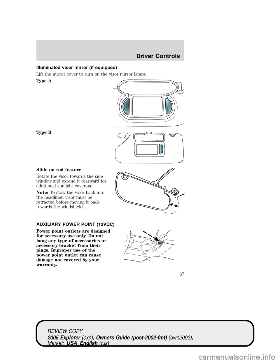 FORD EXPLORER 2005 3.G Repair Manual Illuminated visor mirror (if equipped)
Lift the mirror cover to turn on the visor mirror lamps.
Type A
Type B
Slide on rod feature
Rotate the visor towards the side
window and extend it rearward for
a FORD EXPLORER 2005 3.G Repair Manual Illuminated visor mirror (if equipped)
Lift the mirror cover to turn on the visor mirror lamps.
Type A
Type B
Slide on rod feature
Rotate the visor towards the side
window and extend it rearward for
a