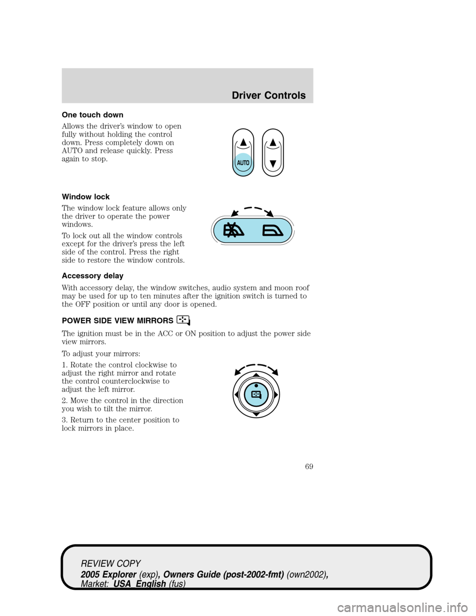 FORD EXPLORER 2005 3.G Repair Manual One touch down
Allows the driver’s window to open
fully without holding the control
down. Press completely down on
AUTO and release quickly. Press
again to stop.
Window lock
The window lock feature FORD EXPLORER 2005 3.G Repair Manual One touch down
Allows the driver’s window to open
fully without holding the control
down. Press completely down on
AUTO and release quickly. Press
again to stop.
Window lock
The window lock feature