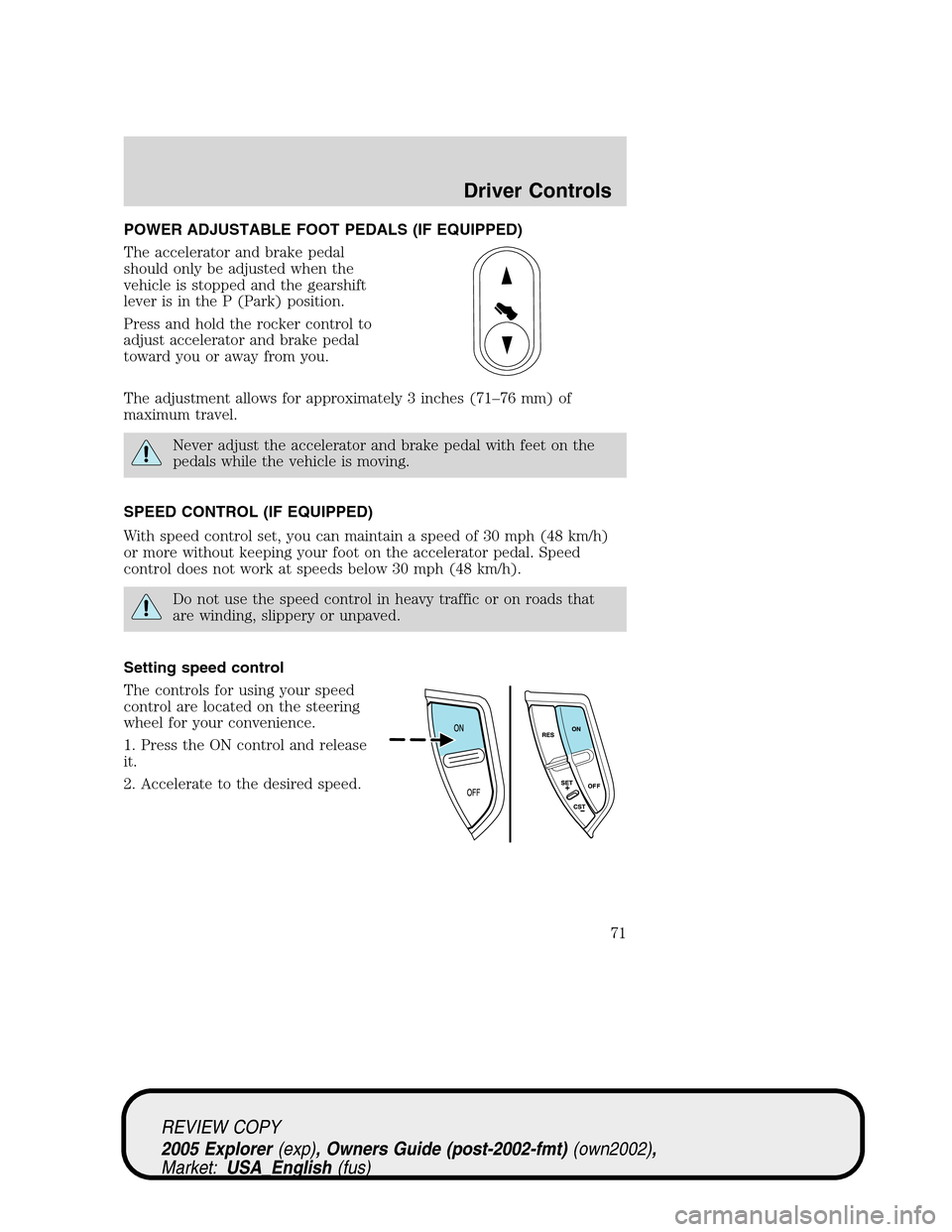 FORD EXPLORER 2005 3.G Manual PDF POWER ADJUSTABLE FOOT PEDALS (IF EQUIPPED)
The accelerator and brake pedal
should only be adjusted when the
vehicle is stopped and the gearshift
lever is in the P (Park) position.
Press and hold the r