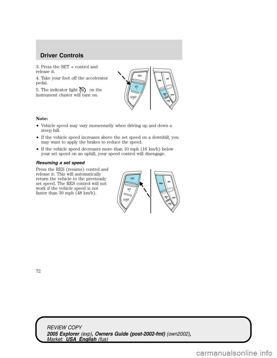 FORD EXPLORER 2005 3.G Manual PDF 3. Press the SET + control and
release it.
4. Take your foot off the accelerator
pedal.
5. The indicator light
on the
instrument cluster will turn on.
Note:
•Vehicle speed may vary momentarily when 