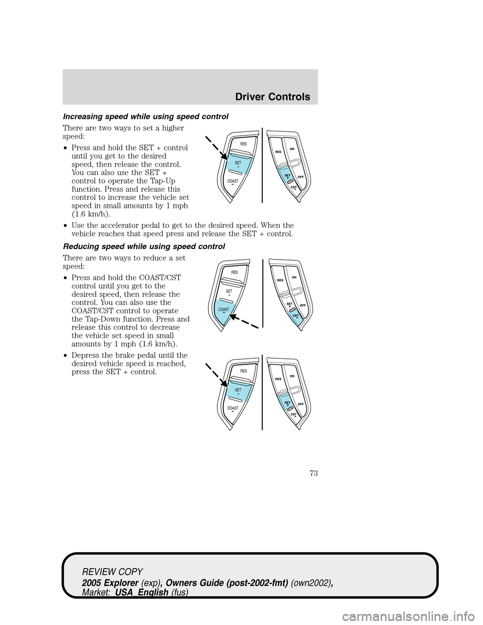 FORD EXPLORER 2005 3.G Manual PDF Increasing speed while using speed control
There are two ways to set a higher
speed:
•Press and hold the SET + control
until you get to the desired
speed, then release the control.
You can also use 