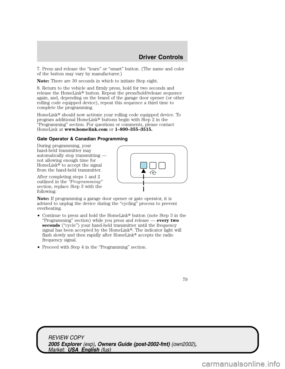 FORD EXPLORER 2005 3.G Manual PDF 7. Press and release the “learn” or “smart” button. (The name and color
of the button may vary by manufacturer.)
Note:There are 30 seconds in which to initiate Step eight.
8. Return to the veh