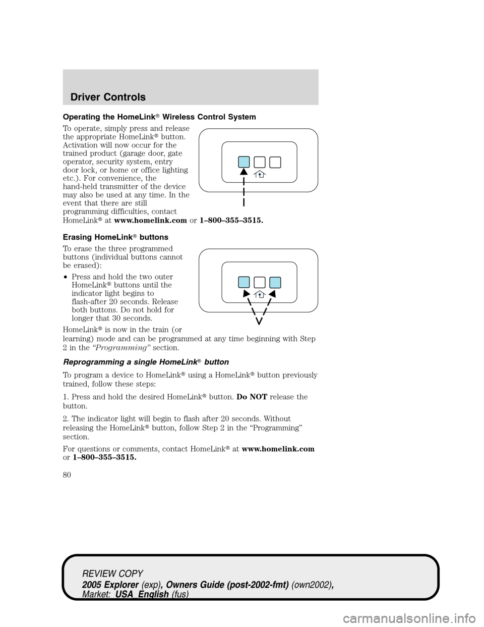 FORD EXPLORER 2005 3.G Manual PDF Operating the HomeLinkWireless Control System
To operate, simply press and release
the appropriate HomeLinkbutton.
Activation will now occur for the
trained product (garage door, gate
operator, secu