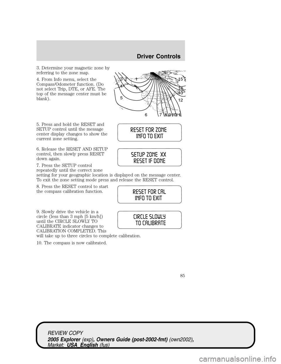FORD EXPLORER 2005 3.G Manual Online 3. Determine your magnetic zone by
referring to the zone map.
4. From Info menu, select the
Compass/Odometer function. (Do
not select Trip, DTE, or AFE. The
top of the message center must be
blank).
5 FORD EXPLORER 2005 3.G Manual Online 3. Determine your magnetic zone by
referring to the zone map.
4. From Info menu, select the
Compass/Odometer function. (Do
not select Trip, DTE, or AFE. The
top of the message center must be
blank).
5