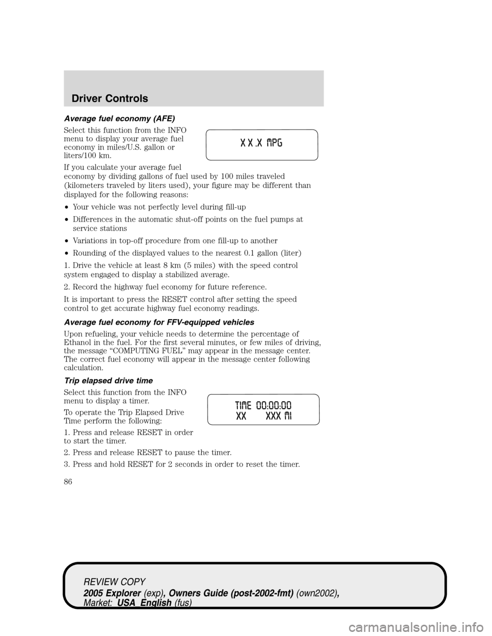 FORD EXPLORER 2005 3.G Manual Online Average fuel economy (AFE)
Select this function from the INFO
menu to display your average fuel
economy in miles/U.S. gallon or
liters/100 km.
If you calculate your average fuel
economy by dividing ga FORD EXPLORER 2005 3.G Manual Online Average fuel economy (AFE)
Select this function from the INFO
menu to display your average fuel
economy in miles/U.S. gallon or
liters/100 km.
If you calculate your average fuel
economy by dividing ga