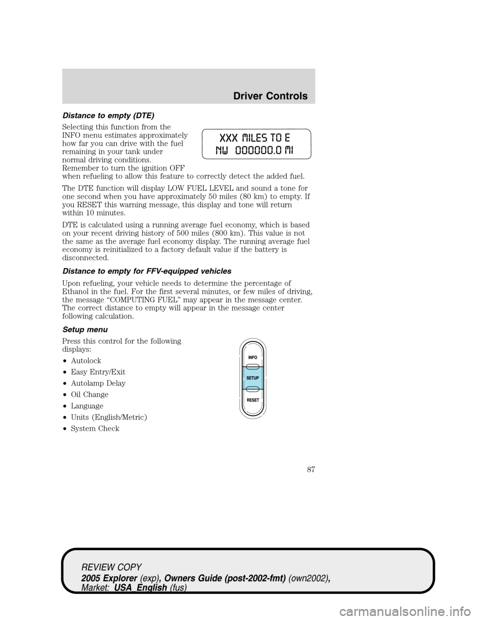 FORD EXPLORER 2005 3.G Manual Online Distance to empty (DTE)
Selecting this function from the
INFO menu estimates approximately
how far you can drive with the fuel
remaining in your tank under
normal driving conditions.
Remember to turn FORD EXPLORER 2005 3.G Manual Online Distance to empty (DTE)
Selecting this function from the
INFO menu estimates approximately
how far you can drive with the fuel
remaining in your tank under
normal driving conditions.
Remember to turn
