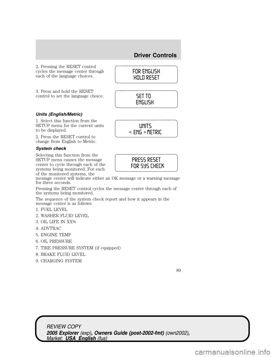 FORD EXPLORER 2005 3.G Owners Manual 2. Pressing the RESET control
cycles the message center through
each of the language choices.
3. Press and hold the RESET
control to set the language choice.
Units (English/Metric)
1. Select this func