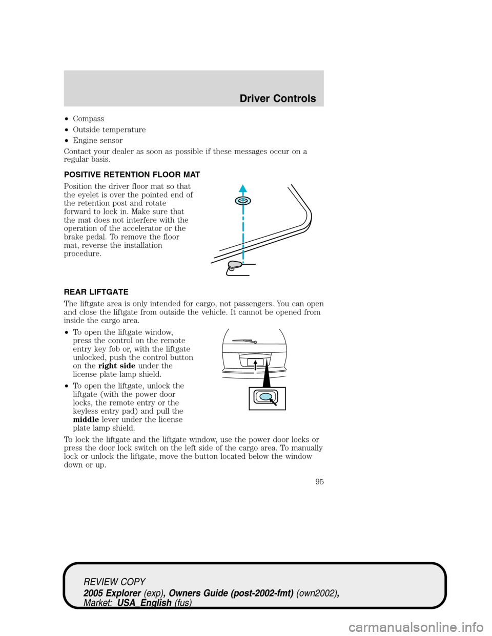 FORD EXPLORER 2005 3.G Owners Manual •Compass
•Outside temperature
•Engine sensor
Contact your dealer as soon as possible if these messages occur on a
regular basis.
POSITIVE RETENTION FLOOR MAT
Position the driver floor mat so tha