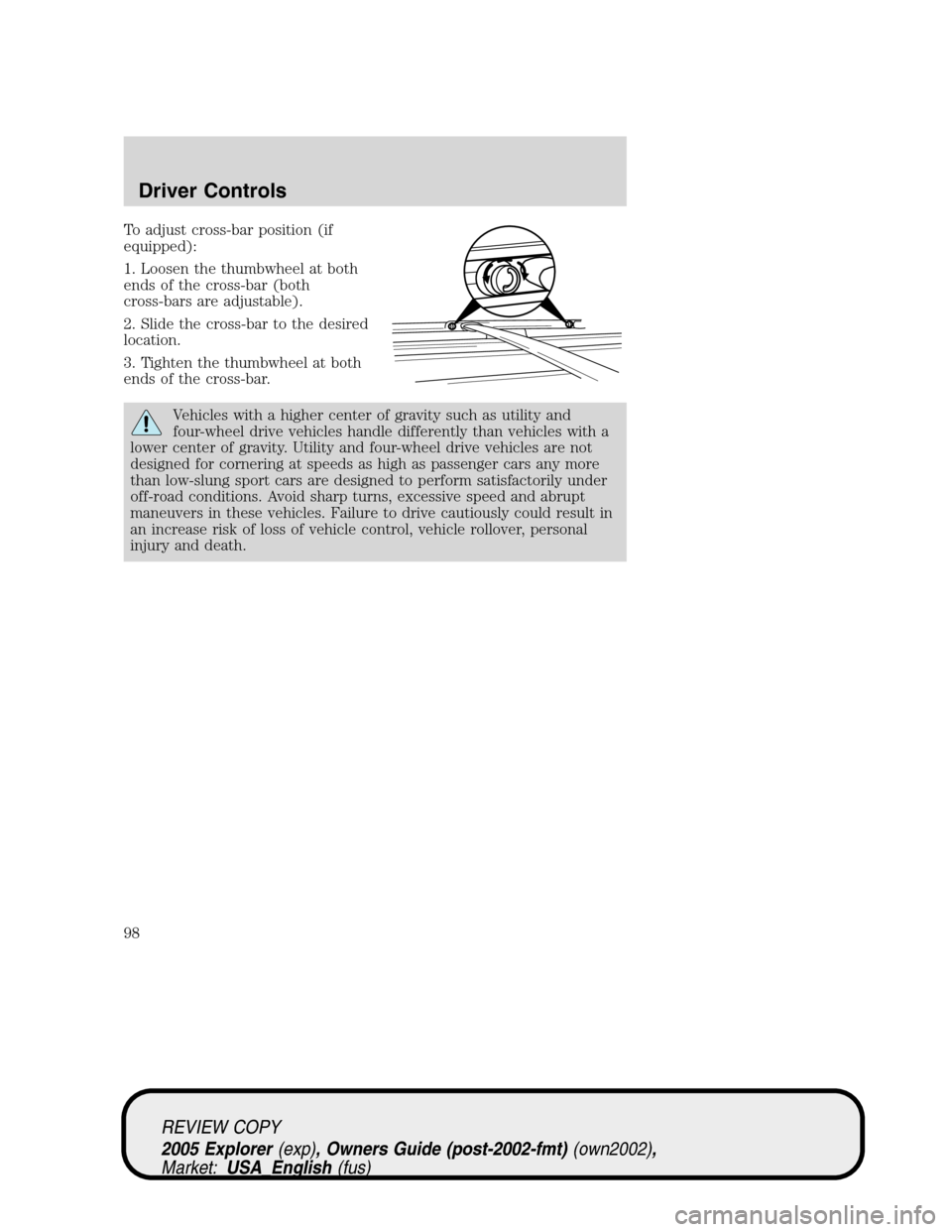 FORD EXPLORER 2005 3.G Owners Manual To adjust cross-bar position (if
equipped):
1. Loosen the thumbwheel at both
ends of the cross-bar (both
cross-bars are adjustable).
2. Slide the cross-bar to the desired
location.
3. Tighten the thum