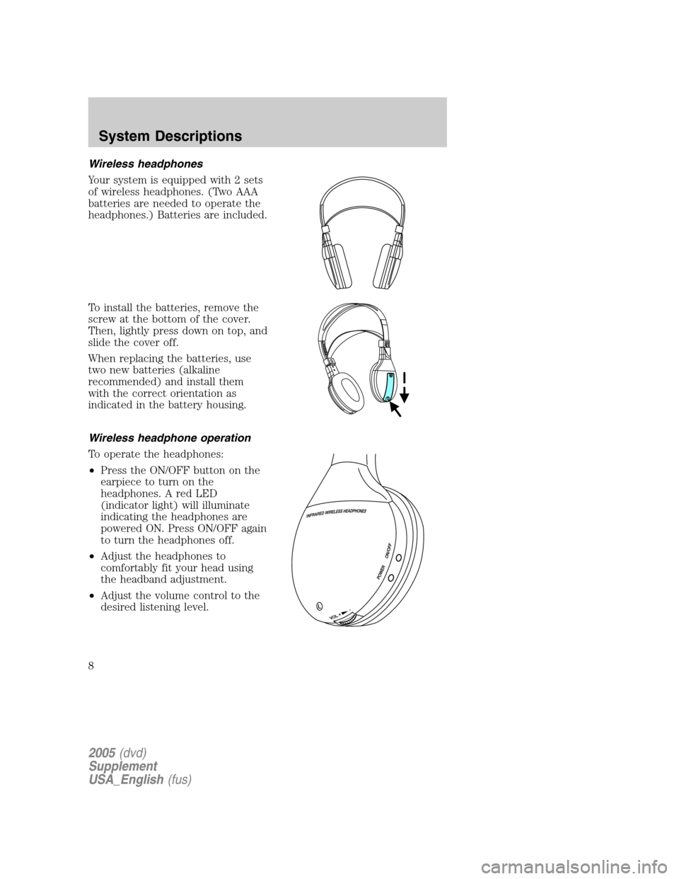 FORD EXPLORER 2005 3.G Rear Seat Entertainment System Manual Wireless headphones
Your system is equipped with 2 sets
of wireless headphones. (Two AAA
batteries are needed to operate the
headphones.) Batteries are included.
To install the batteries, remove the
s